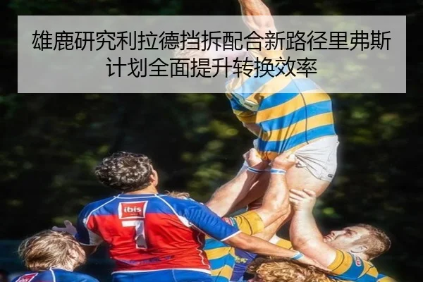 雄鹿研究利拉德挡拆配合新路径里弗斯计划全面提升转换效率